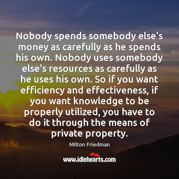 Nobody spends somebody else’s money as carefully as he spends his own. Milton Friedman Picture Quote