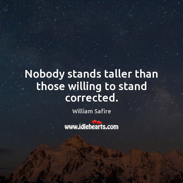 Nobody stands taller than those willing to stand corrected. William Safire Picture Quote