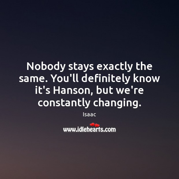 Nobody stays exactly the same. You’ll definitely know it’s Hanson, but we’re Isaac Picture Quote