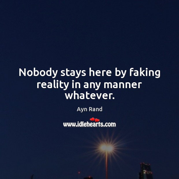 Nobody stays here by faking reality in any manner whatever. Ayn Rand Picture Quote