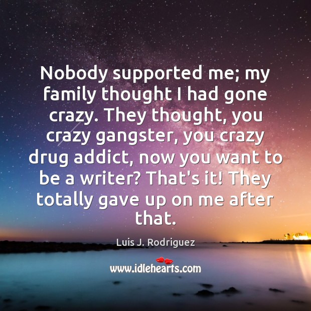 Nobody supported me; my family thought I had gone crazy. They thought, Luis J. Rodriguez Picture Quote