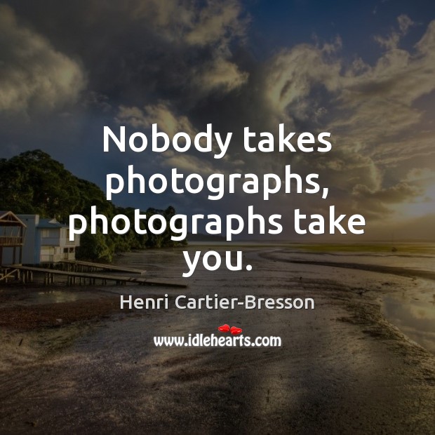 Nobody takes photographs, photographs take you. Henri Cartier-Bresson Picture Quote