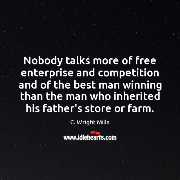 Nobody talks more of free enterprise and competition and of the best C. Wright Mills Picture Quote