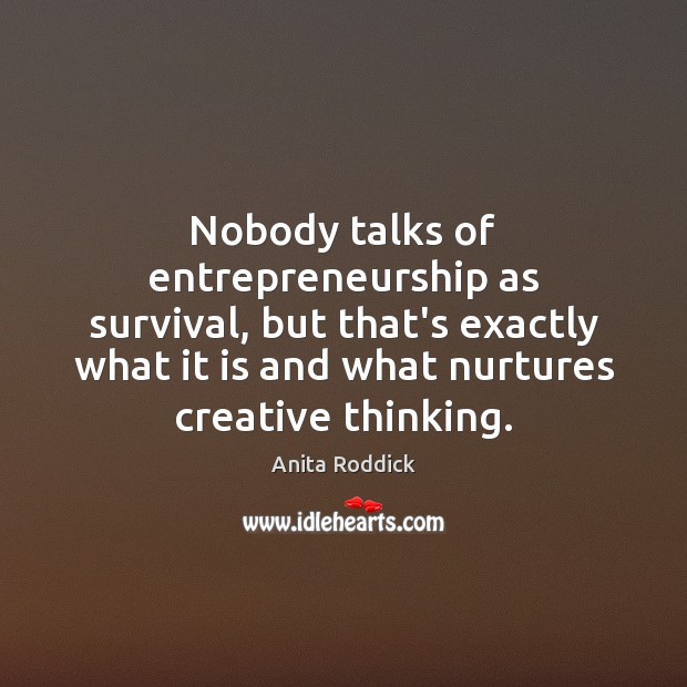 Nobody talks of entrepreneurship as survival, but that’s exactly what it is Anita Roddick Picture Quote