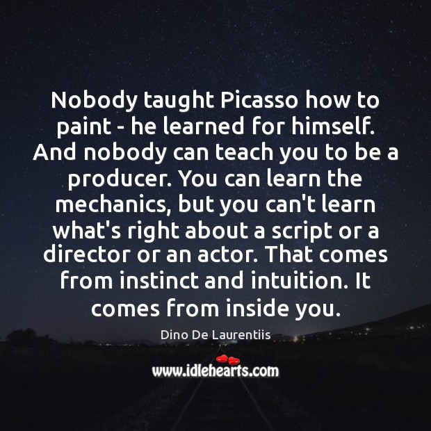 Nobody taught Picasso how to paint – he learned for himself. And Dino De Laurentiis Picture Quote