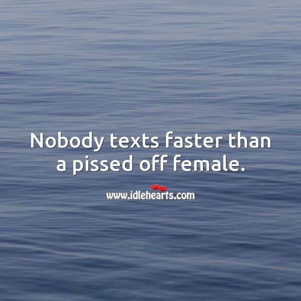 Nobody texts faster than a pissed off female. Funny Quotes Image