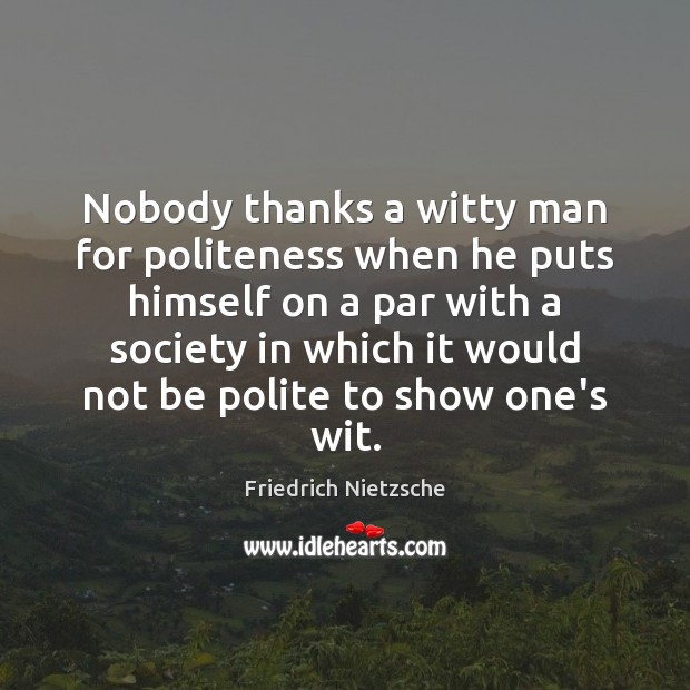 Nobody thanks a witty man for politeness when he puts himself on Friedrich Nietzsche Picture Quote