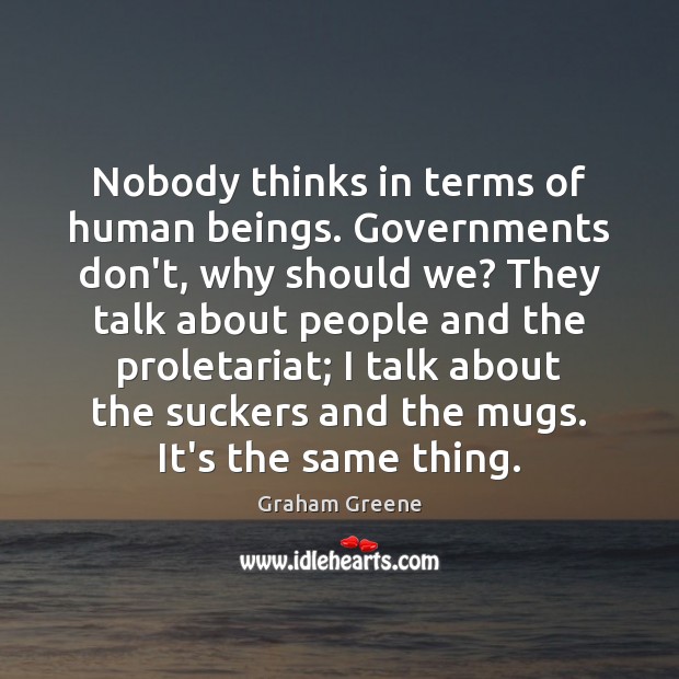 Nobody thinks in terms of human beings. Governments don’t, why should we? Graham Greene Picture Quote