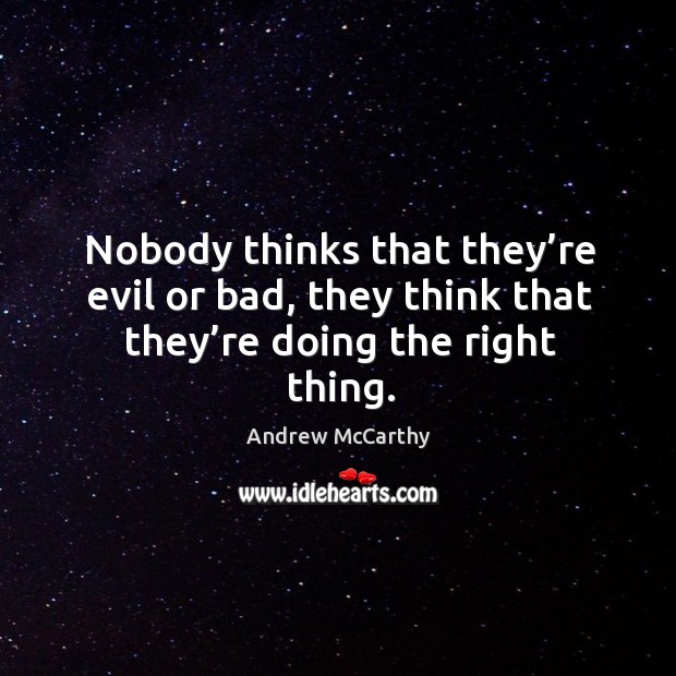 Nobody thinks that they’re evil or bad, they think that they’re doing the right thing. Andrew McCarthy Picture Quote