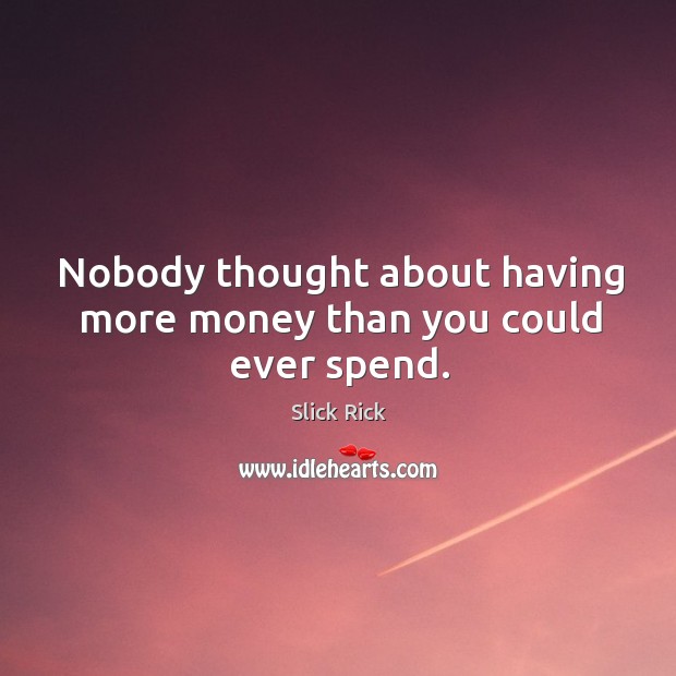 Nobody thought about having more money than you could ever spend. Slick Rick Picture Quote