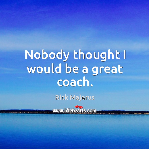 Nobody thought I would be a great coach. Rick Majerus Picture Quote