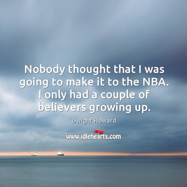 Nobody thought that I was going to make it to the NBA. Dwight Howard Picture Quote