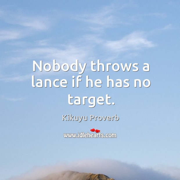 Nobody throws a lance if he has no target. Kikuyu Proverbs Image