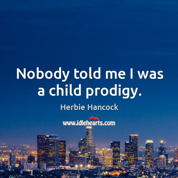 Nobody told me I was a child prodigy. Herbie Hancock Picture Quote