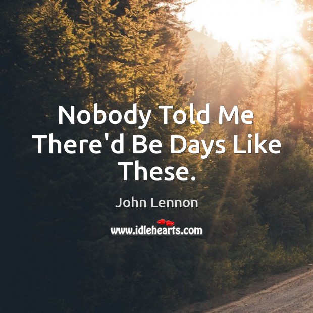 Nobody Told Me There’d Be Days Like These. John Lennon Picture Quote