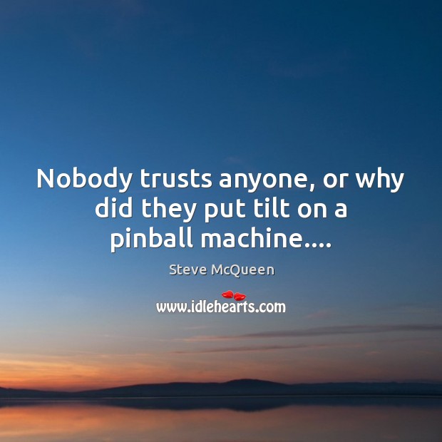 Nobody trusts anyone, or why did they put tilt on a pinball machine…. Steve McQueen Picture Quote