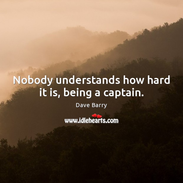 Nobody understands how hard it is, being a captain. Image