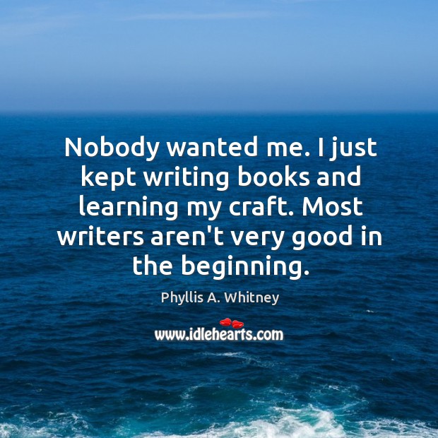Nobody wanted me. I just kept writing books and learning my craft. Phyllis A. Whitney Picture Quote