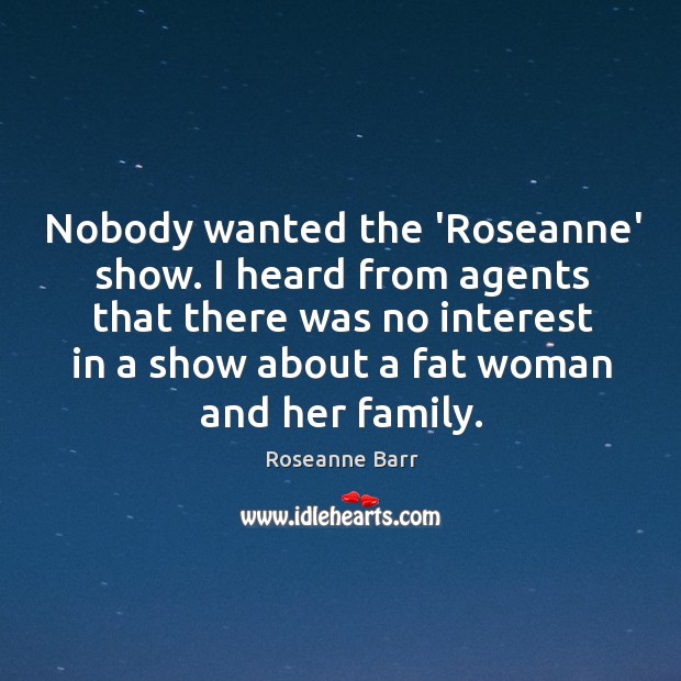 Nobody wanted the ‘Roseanne’ show. I heard from agents that there was Roseanne Barr Picture Quote