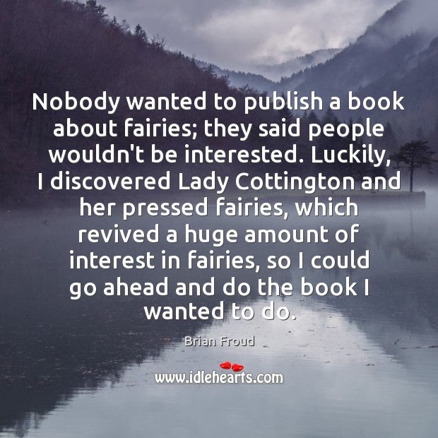 Nobody wanted to publish a book about fairies; they said people wouldn’t Brian Froud Picture Quote