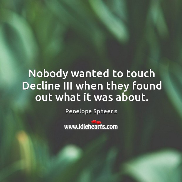 Nobody wanted to touch decline iii when they found out what it was about. Penelope Spheeris Picture Quote