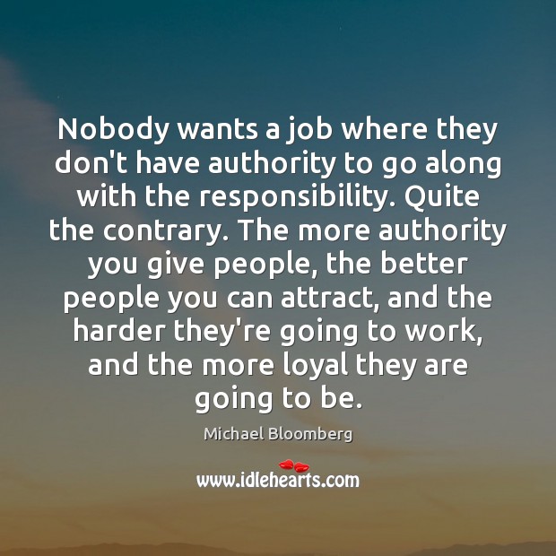 Nobody wants a job where they don’t have authority to go along Michael Bloomberg Picture Quote