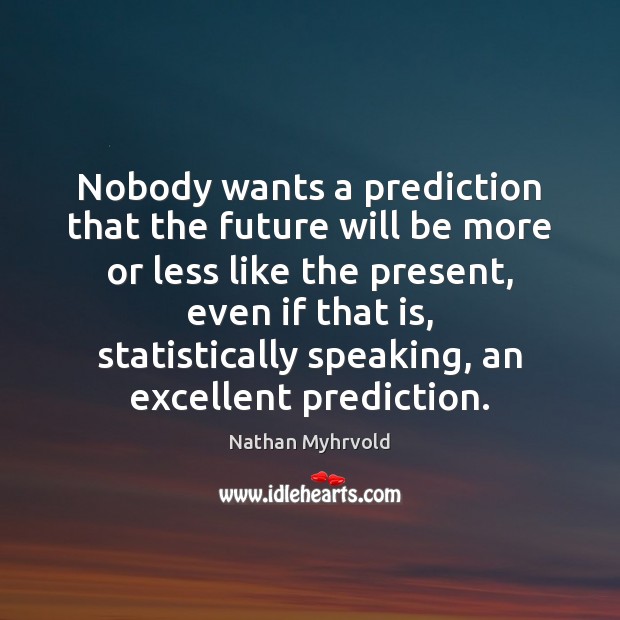Nobody wants a prediction that the future will be more or less Image