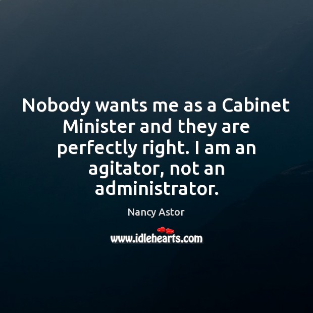 Nobody wants me as a Cabinet Minister and they are perfectly right. Nancy Astor Picture Quote
