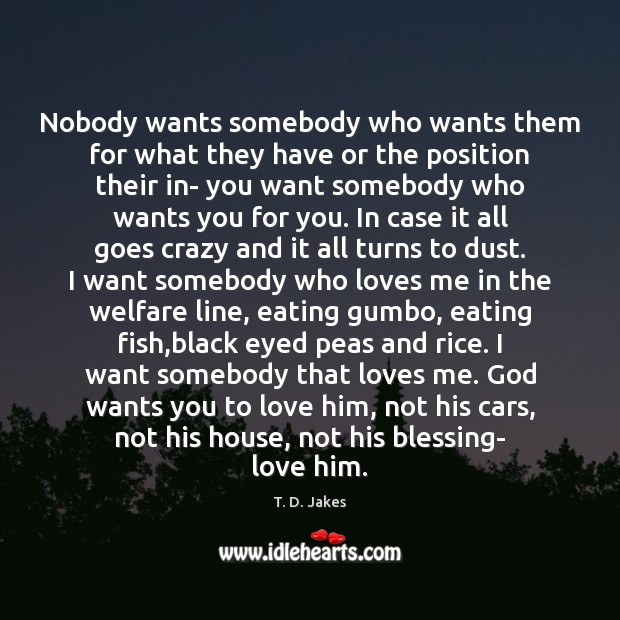 Nobody wants somebody who wants them for what they have or the T. D. Jakes Picture Quote