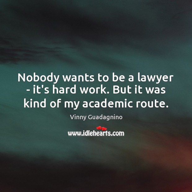 Nobody wants to be a lawyer – it’s hard work. But it was kind of my academic route. Vinny Guadagnino Picture Quote