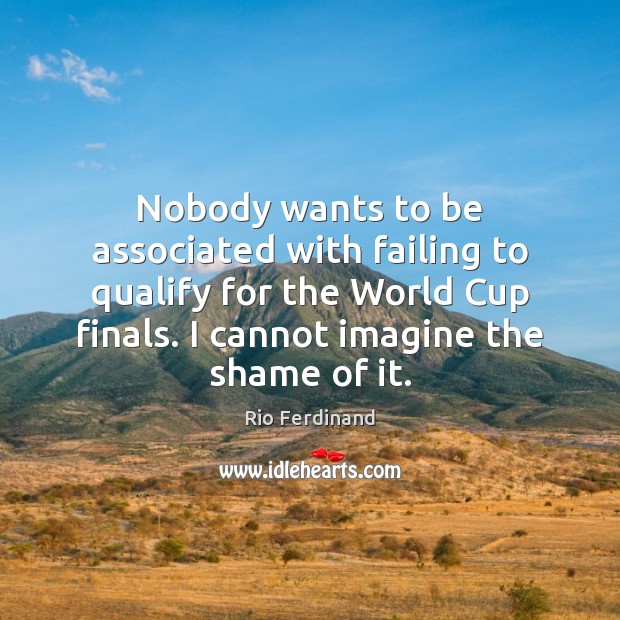 Nobody wants to be associated with failing to qualify for the World Rio Ferdinand Picture Quote