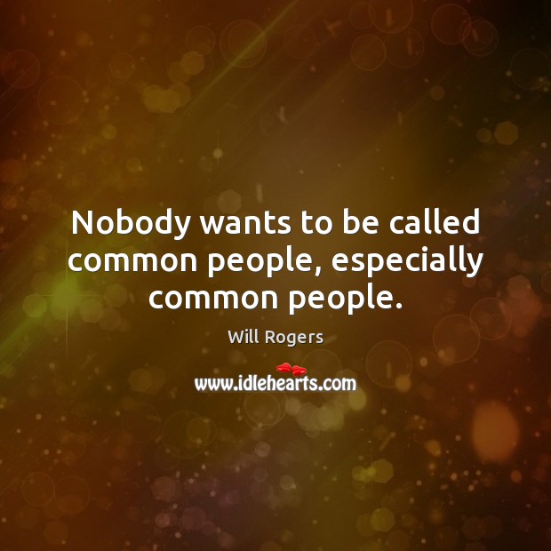 Nobody wants to be called common people, especially common people. Image