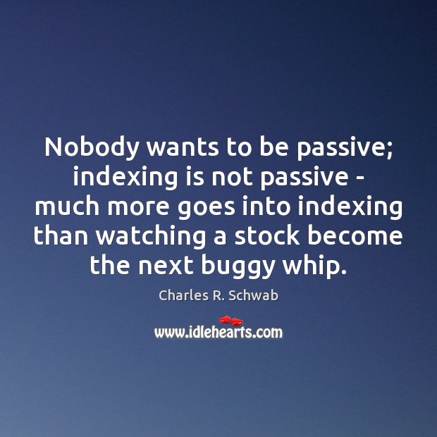 Nobody wants to be passive; indexing is not passive – much more Charles R. Schwab Picture Quote