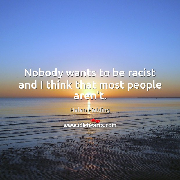 Nobody wants to be racist and I think that most people aren’t. Helen Fielding Picture Quote