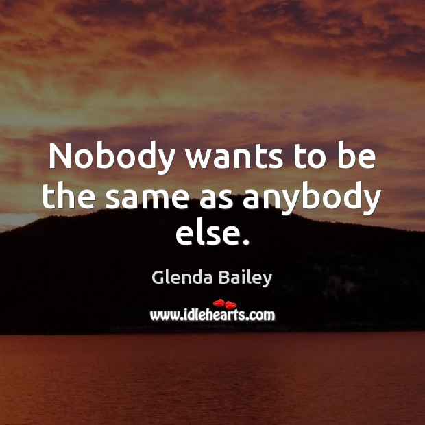 Nobody wants to be the same as anybody else. Glenda Bailey Picture Quote