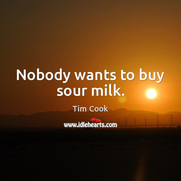 Nobody wants to buy sour milk. Tim Cook Picture Quote