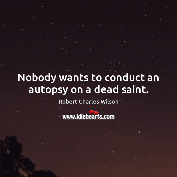 Nobody wants to conduct an autopsy on a dead saint. Robert Charles Wilson Picture Quote