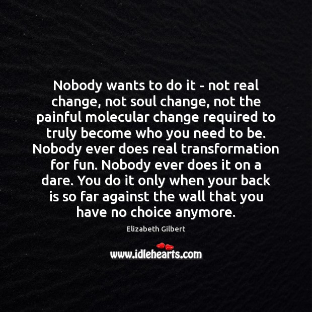 Nobody wants to do it – not real change, not soul change, Elizabeth Gilbert Picture Quote