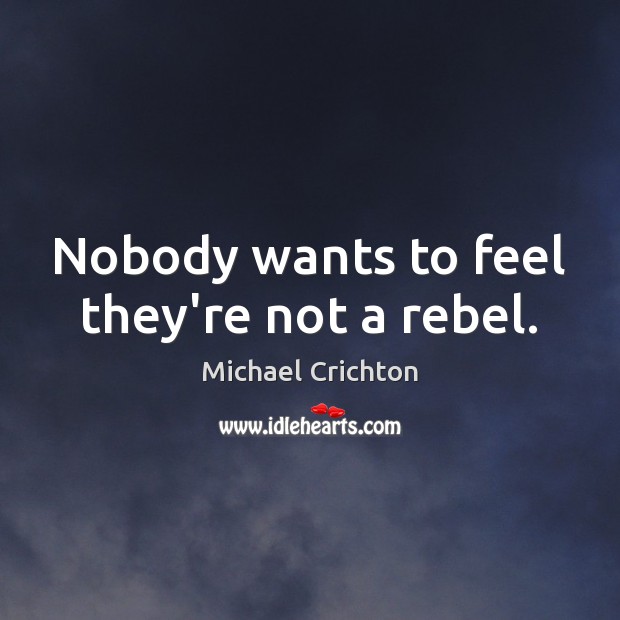 Nobody wants to feel they’re not a rebel. Michael Crichton Picture Quote