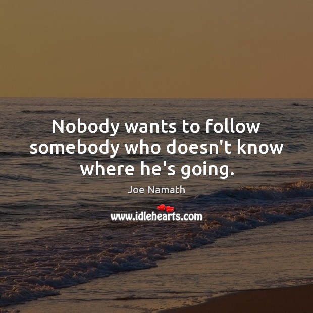 Nobody wants to follow somebody who doesn’t know where he’s going. Joe Namath Picture Quote