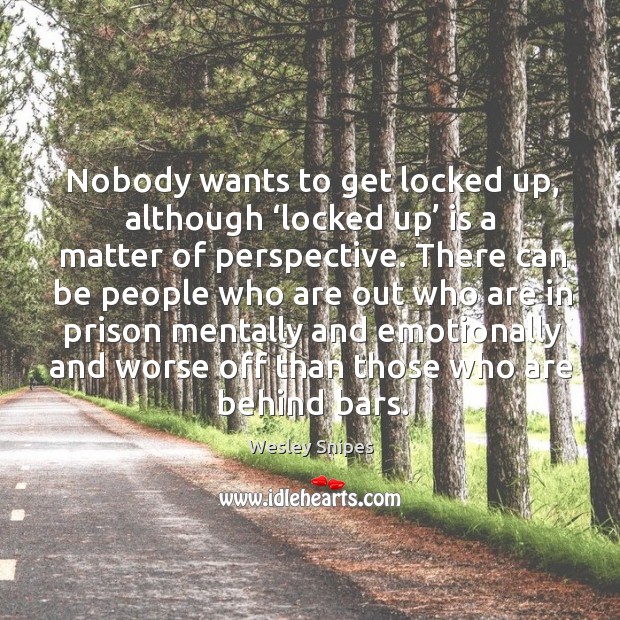 Nobody wants to get locked up, although ‘locked up’ is a matter of perspective. Wesley Snipes Picture Quote