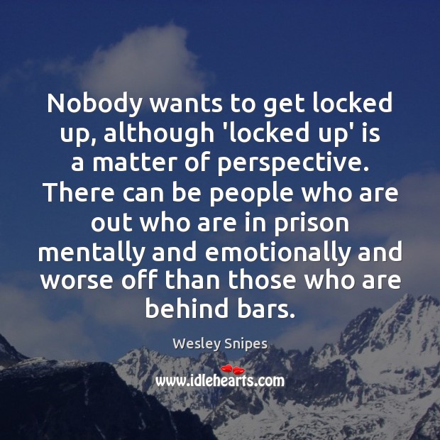 Nobody wants to get locked up, although ‘locked up’ is a matter Wesley Snipes Picture Quote