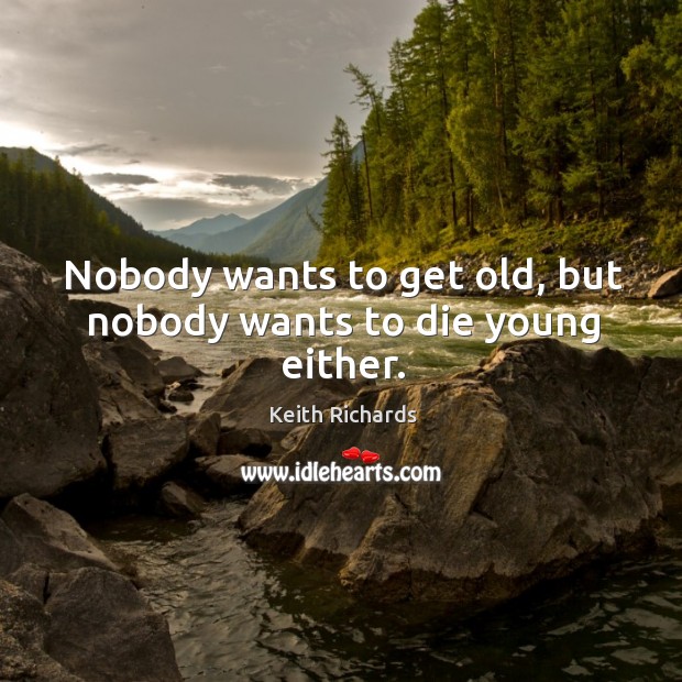 Nobody wants to get old, but nobody wants to die young either. Keith Richards Picture Quote