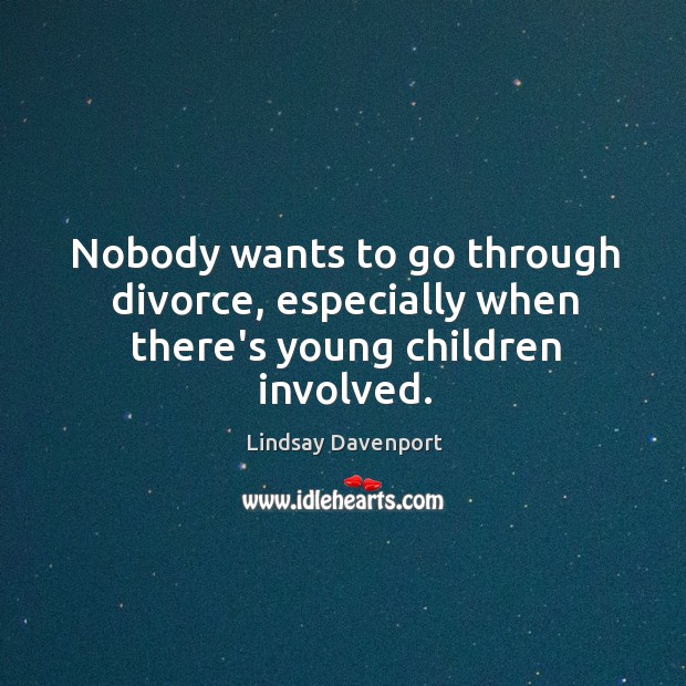 Nobody wants to go through divorce, especially when there’s young children involved. Lindsay Davenport Picture Quote
