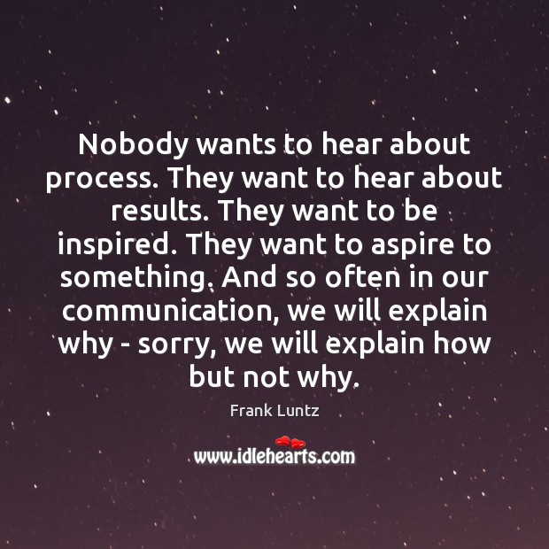 Nobody wants to hear about process. They want to hear about results. Frank Luntz Picture Quote