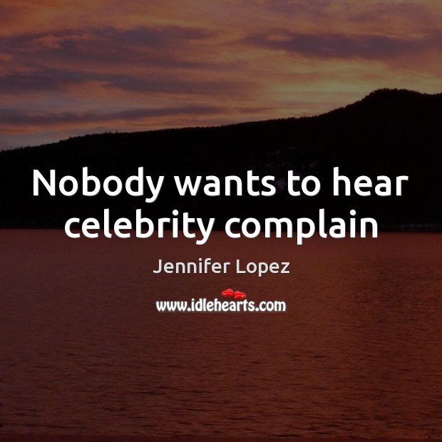 Nobody wants to hear celebrity complain Jennifer Lopez Picture Quote