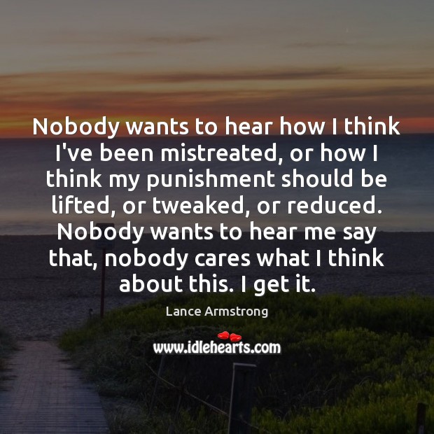 Nobody wants to hear how I think I’ve been mistreated, or how Lance Armstrong Picture Quote