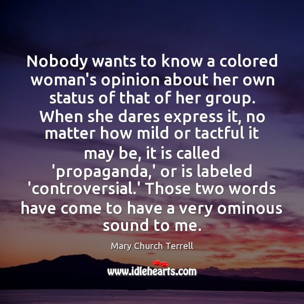 Nobody wants to know a colored woman’s opinion about her own status Mary Church Terrell Picture Quote