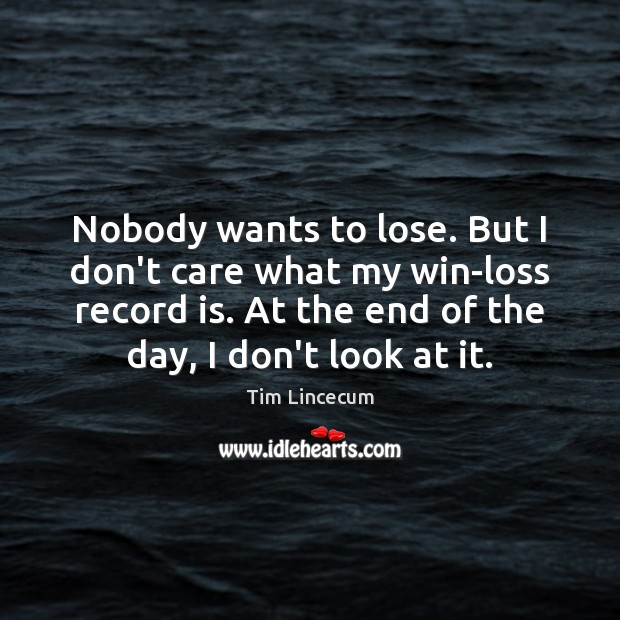 Nobody wants to lose. But I don’t care what my win-loss record Tim Lincecum Picture Quote