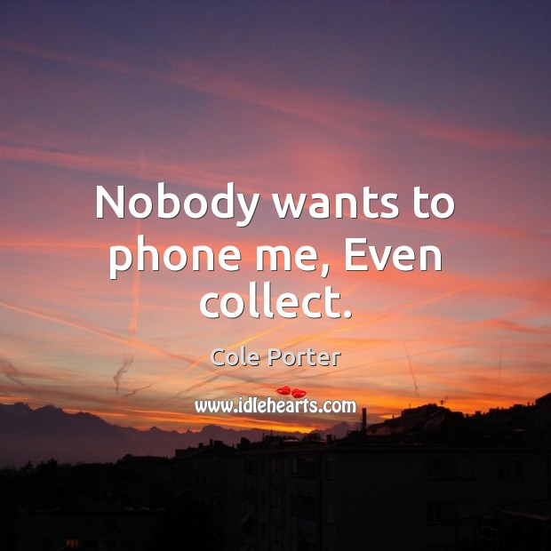 Nobody wants to phone me, Even collect. Cole Porter Picture Quote